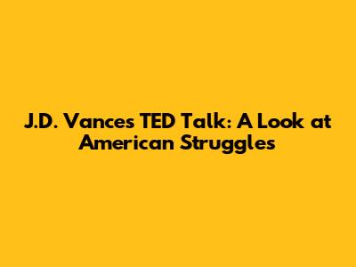 J.D. Vance's TED Talk: A Look at American Struggles