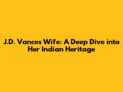 J.D. Vance's Wife: A Deep Dive into Her Indian Heritage