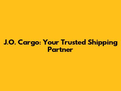J.O. Cargo: Your Trusted Shipping Partner