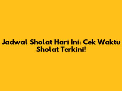 Jadwal Sholat Hari Ini: Cek Waktu Sholat Terkini!