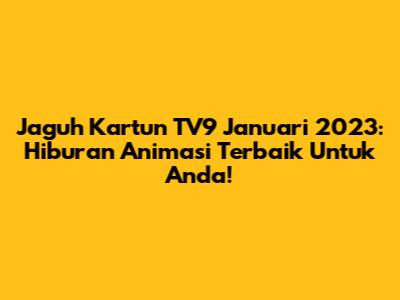 Jaguh Kartun TV9 Januari 2023: Hiburan Animasi Terbaik Untuk Anda!