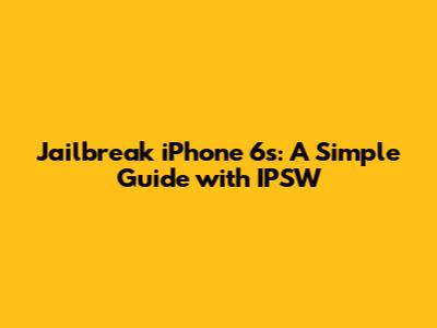 Jailbreak iPhone 6s: A Simple Guide with IPSW