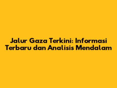 Jalur Gaza Terkini: Informasi Terbaru dan Analisis Mendalam