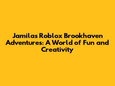 Jamila's Roblox Brookhaven Adventures: A World of Fun and Creativity