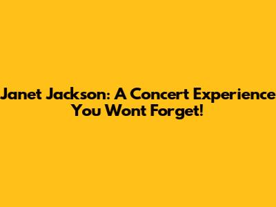 Janet Jackson: A Concert Experience You Won't Forget!