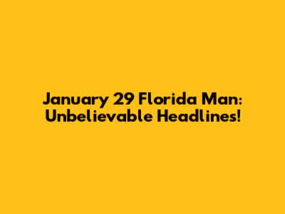 January 29 Florida Man: Unbelievable Headlines!