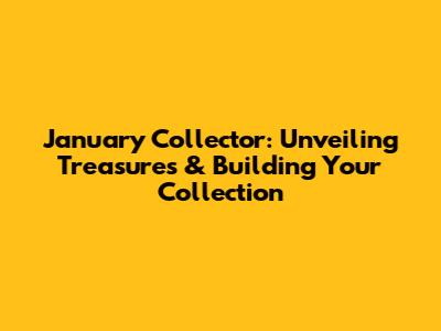 January Collector: Unveiling Treasures & Building Your Collection
