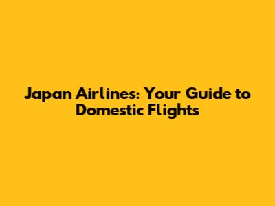 Japan Airlines: Your Guide to Domestic Flights