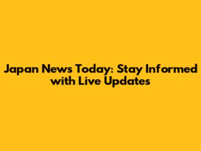 Japan News Today: Stay Informed with Live Updates