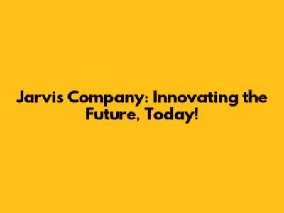 Jarvis Company: Innovating the Future, Today!