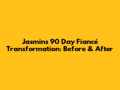 Jasmin's 90 Day Fiancé Transformation: Before & After