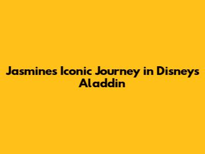 Jasmine's Iconic Journey in Disney's Aladdin