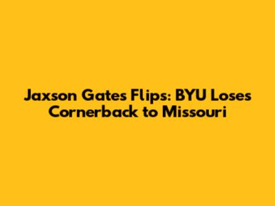 Jaxson Gates Flips: BYU Loses Cornerback to Missouri