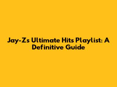 Jay-Z's Ultimate Hits Playlist: A Definitive Guide