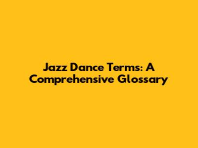 Jazz Dance Terms: A Comprehensive Glossary