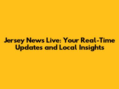 Jersey News Live: Your Real-Time Updates and Local Insights