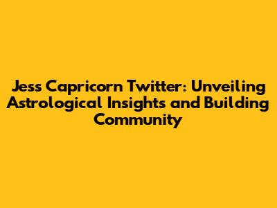 Jess Capricorn Twitter: Unveiling Astrological Insights and Building Community
