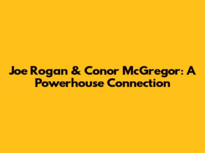 Joe Rogan & Conor McGregor: A Powerhouse Connection