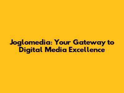 Joglomedia: Your Gateway to Digital Media Excellence