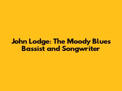 John Lodge: The Moody Blues' Bassist and Songwriter