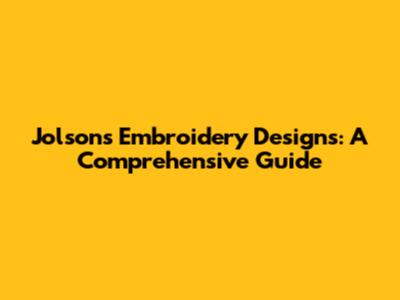 Jolsons Embroidery Designs: A Comprehensive Guide