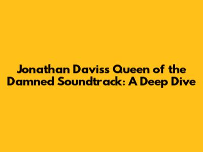 Jonathan Davis's 'Queen of the Damned' Soundtrack: A Deep Dive