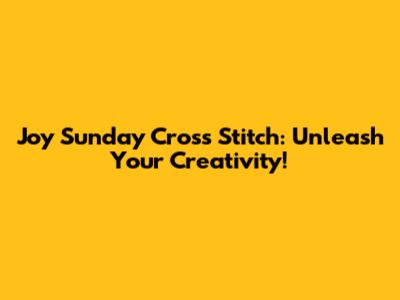Joy Sunday Cross Stitch: Unleash Your Creativity!