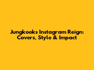Jungkook's Instagram Reign: Covers, Style & Impact