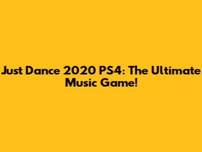 Just Dance 2020 PS4: The Ultimate Music Game!