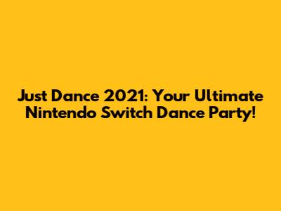 Just Dance 2021: Your Ultimate Nintendo Switch Dance Party!