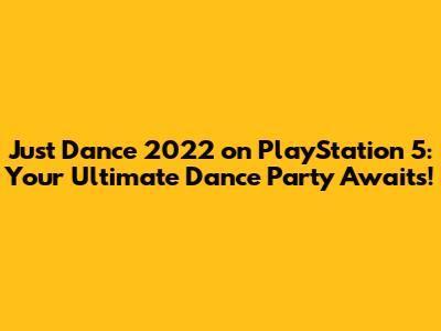 Just Dance 2022 on PlayStation 5: Your Ultimate Dance Party Awaits!