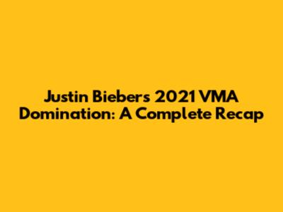 Justin Bieber's 2021 VMA Domination: A Complete Recap