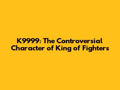 K9999: The Controversial Character of King of Fighters