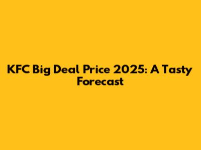 KFC Big Deal Price 2025: A Tasty Forecast