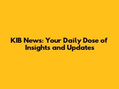 KIB News: Your Daily Dose of Insights and Updates