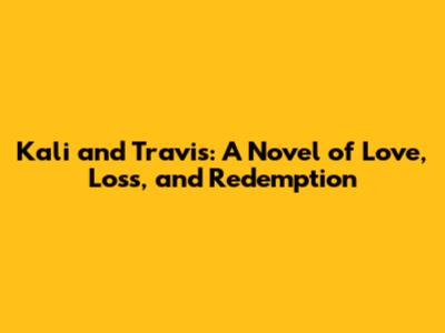 Kali and Travis: A Novel of Love, Loss, and Redemption