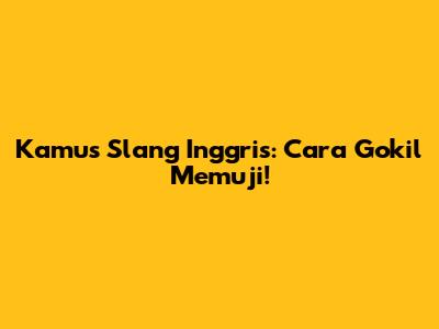 Kamus Slang Inggris: Cara Gokil Memuji!