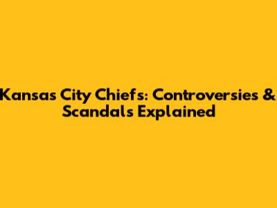 Kansas City Chiefs: Controversies & Scandals Explained