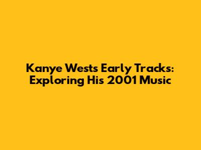 Kanye West's Early Tracks: Exploring His 2001 Music