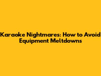 Karaoke Nightmares: How to Avoid Equipment Meltdowns