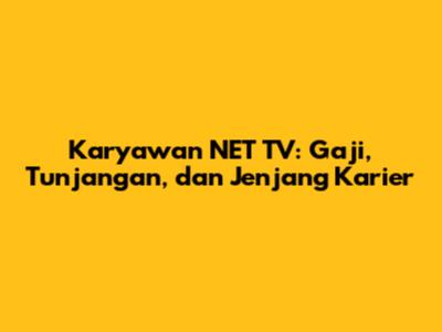 Karyawan NET TV: Gaji, Tunjangan, dan Jenjang Karier