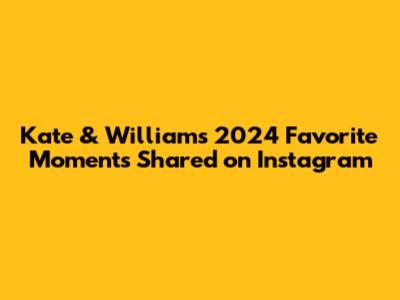Kate & William's 2024 Favorite Moments Shared on Instagram