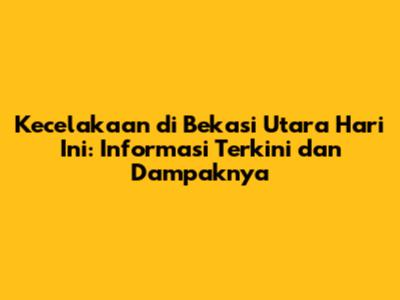 Kecelakaan di Bekasi Utara Hari Ini: Informasi Terkini dan Dampaknya