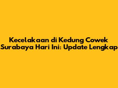 Kecelakaan di Kedung Cowek Surabaya Hari Ini: Update Lengkap