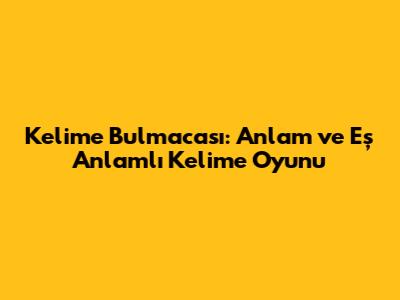 Kelime Bulmacası: Anlam ve Eş Anlamlı Kelime Oyunu