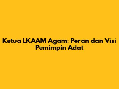 Ketua LKAAM Agam: Peran dan Visi Pemimpin Adat