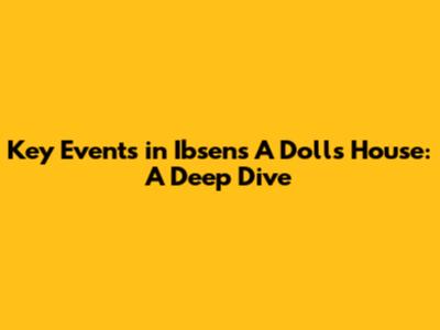 Key Events in Ibsen's "A Doll's House": A Deep Dive