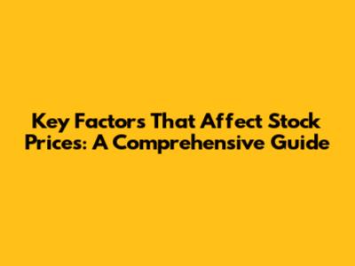 Key Factors That Affect Stock Prices: A Comprehensive Guide