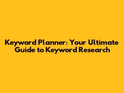 Keyword Planner: Your Ultimate Guide to Keyword Research