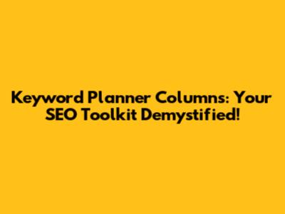 Keyword Planner Columns: Your SEO Toolkit Demystified!